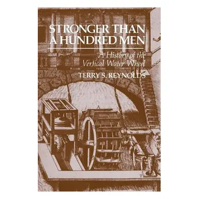 Stronger Than a Hundred Men: A History of the Vertical Water Wheel (Reynolds Terry S.)