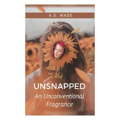 "Unsnapped: An Unconventional Fragrance" - "" ("Wade A. D.")