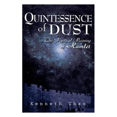 "Quintessence of Dust: The Mystical Meaning of Hamlet" - "" ("Chan Kenneth K. C.")