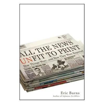 "All the News Unfit to Print: How Things Were... and How They Were Reported" - "" ("Burns Eric")