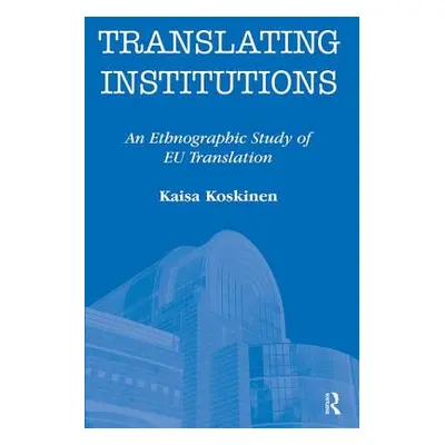 "Translating Institutions: An Ethnographic Study of EU Translation" - "" ("Koskinen Kaisa")