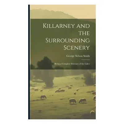 "Killarney and the Surrounding Scenery: Being a Complete Itinerary of the Lakes" - "" ("Smith Ge