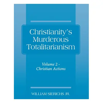 "Christianity's Murderous Totalitarianism: Volume 2 - Christian Beliefs" - "" ("Sierichs William