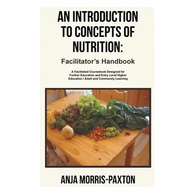 "An Introduction to Concepts of Nutrition: Facilitator's Handbook: A Facilitated Coursebook Desi