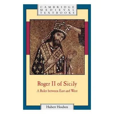 "Roger II of Sicily: A Ruler Between East and West" - "" ("Houben Hubert")