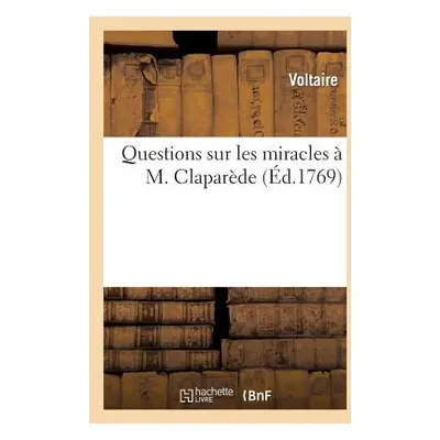 "Questions Sur Les Miracles M. Claparde: , Par Un Proposant, Ou Extrait de Diverses Lettres de 