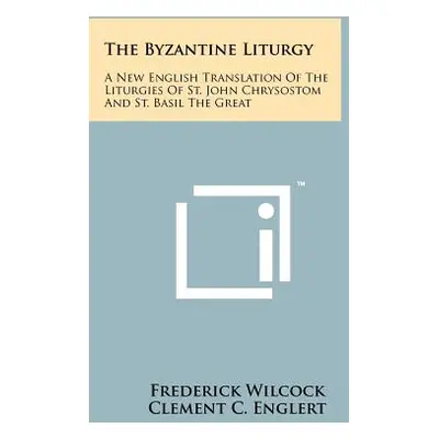 "The Byzantine Liturgy: A New English Translation Of The Liturgies Of St. John Chrysostom And St