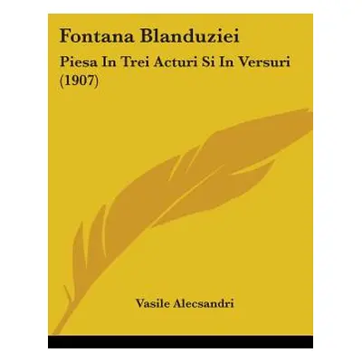 "Fontana Blanduziei: Piesa In Trei Acturi Si In Versuri (1907)" - "" ("Alecsandri Vasile")