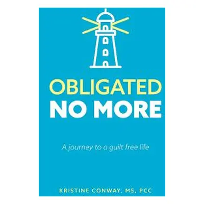 "Obligated No More: A journey to a guilt free life" - "" ("Conway Kristine")