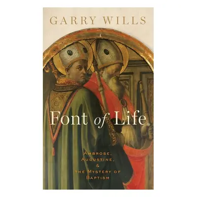 "Font of Life: Ambrose, Augustine, and the Mystery of Baptism" - "" ("Wills Garry")