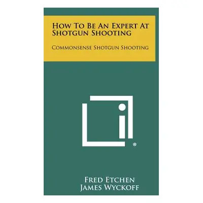 "How To Be An Expert At Shotgun Shooting: Commonsense Shotgun Shooting" - "" ("Etchen Fred")