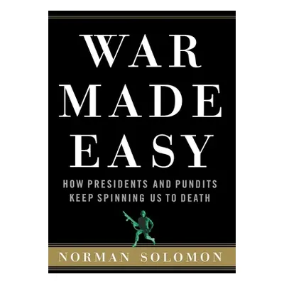 "War Made Easy: How Presidents and Pundits Keep Spinning Us to Death" - "" ("Solomon Norman")