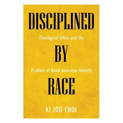 "Disciplined by Race: Theological Ethics and the Problem of Asian American Identity" - "" ("Choi