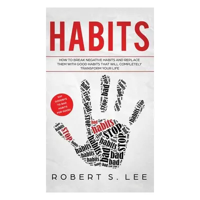 "Habits: How to Break Negative Habits and Replace them with Good Habits That Will Completely Tra