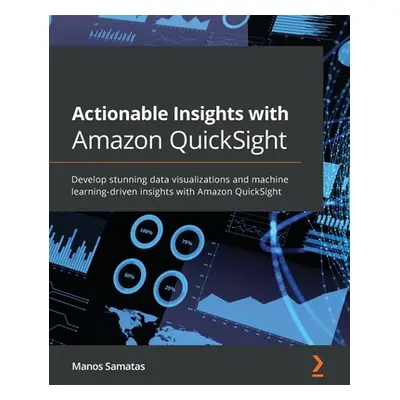 "Actionable Insights with Amazon QuickSight: Develop stunning data visualizations and machine le