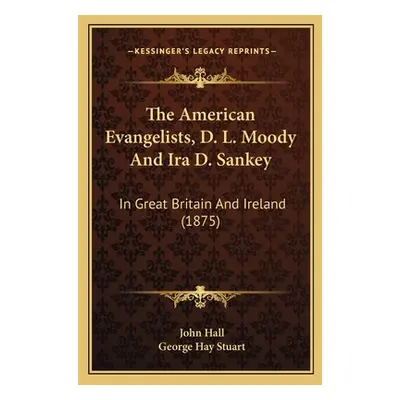 "The American Evangelists, D. L. Moody And Ira D. Sankey: In Great Britain And Ireland (1875)" -