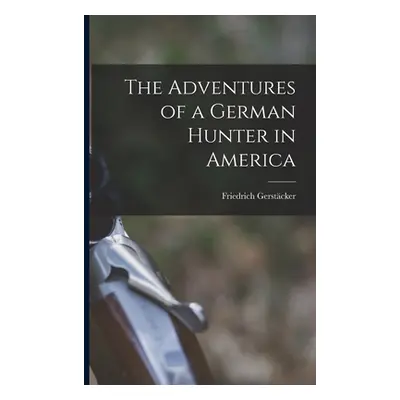 "The Adventures of a German Hunter in America [microform]" - "" ("Gerstcker Friedrich 1816-1872"