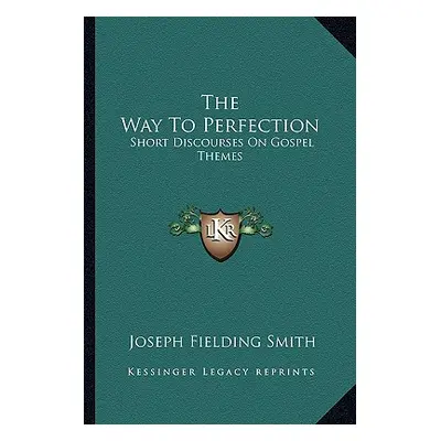 "The Way To Perfection: Short Discourses On Gospel Themes" - "" ("Smith Joseph Fielding")