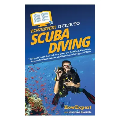 "HowExpert Guide to Scuba Diving: 101 Tips to Learn How to Scuba Dive, Get Certified, Find Gear,