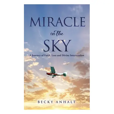 "Miracle in the Sky: A Journey of Faith, Loss and Divine Intervention" - "" ("Anhalt Becky")