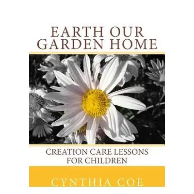 "Earth Our Garden Home: Creation Care Lessons For Children" - "" ("Coe Cynthia")