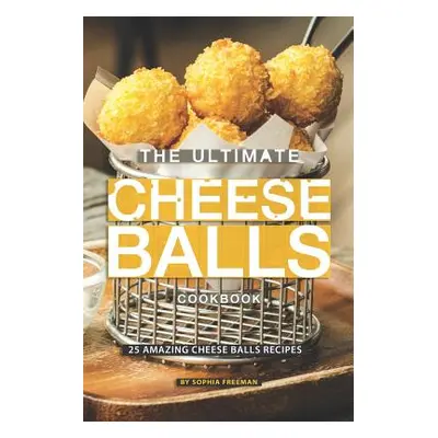 "The Ultimate Cheese Balls Cookbook: 25 Amazing Cheese Balls Recipes" - "" ("Freeman Sophia")