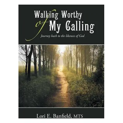 "Walking Worthy of My Calling: Journey back to the likeness of God" - "" ("Banfield Mts Lori E."