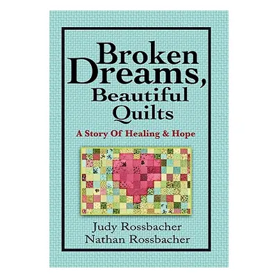 "Broken Dreams, Beautiful Quilts: A Story of Healing and Hope" - "" ("Rossbacher Judy")