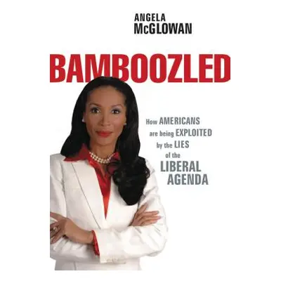 "Bamboozled: How Americans Are Being Exploited by the Lies of the Liberal Agenda" - "" ("McGlowa