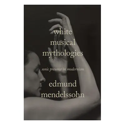 "White Musical Mythologies: Sonic Presence in Modernism" - "" ("Mendelssohn Edmund")