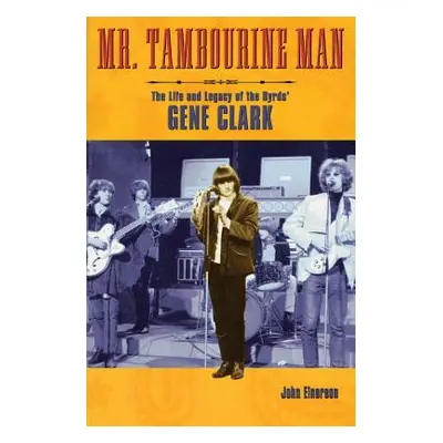 "Mr. Tambourine Man: The Life and Legacy of the Byrds' Gene Clark" - "" ("Einarson John")