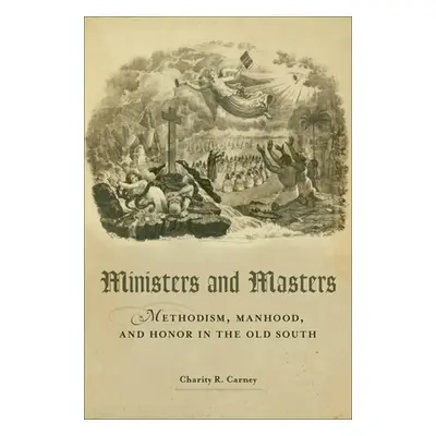 "Ministers and Masters: Methodism, Manhood, and Honor in the Old South" - "" ("Carney Charity R.