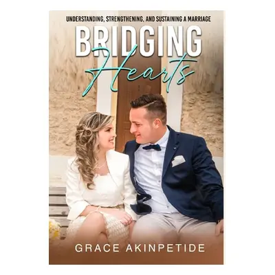 "Bridging Hearts: Understanding, Strengthening, and Sustaining a Marriage" - "" ("Akinpetide Gra