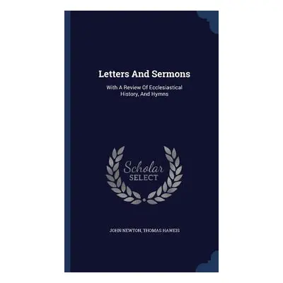 Letters And Sermons: With A Review Of Ecclesiastical History, And Hymns (Newton John)