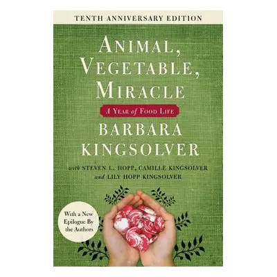 "Animal, Vegetable, Miracle - Tenth Anniversary Edition: A Year of Food Life" - "" ("Kingsolver 