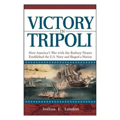 "Victory in Tripoli: How America's War with the Barbary Pirates Established the U.S. Navy and Sh