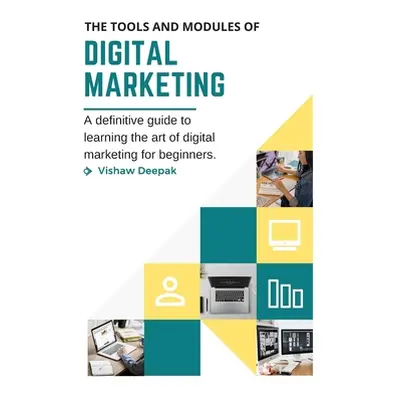 "The Tools and Modules of Digital Marketing: A definitive guide to learning the art of digital m