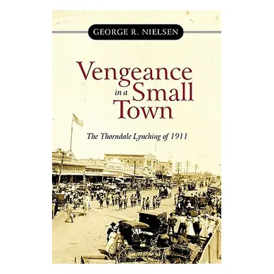 "Vengeance in a Small Town: The Thorndale Lynching of 1911" - "" ("Nielsen George R.")