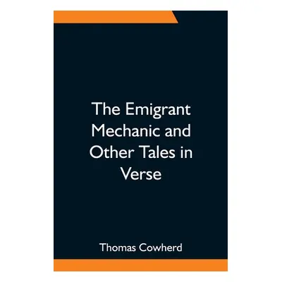 "The Emigrant Mechanic and Other Tales in Verse; Together with Numerous Songs Upon Canadian Subj