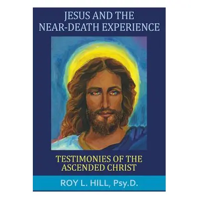 "Jesus and the Near-Death Experience: Testimonies of the ascended Christ" - "" ("Hill Roy L.")