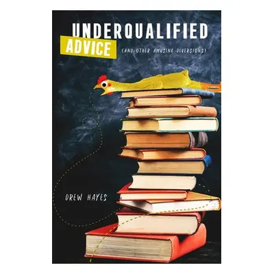 "Underqualified Advice: (and Other Amusing Diversions)" - "" ("Hayes Drew")