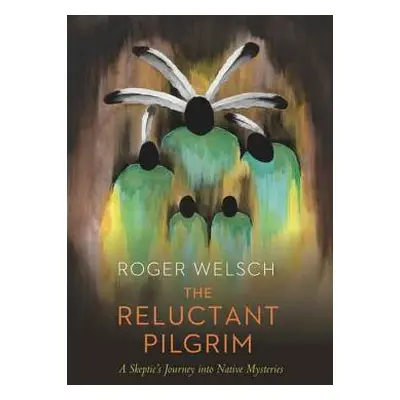 "The Reluctant Pilgrim: A Skeptic's Journey Into Native Mysteries" - "" ("Welsch Roger")