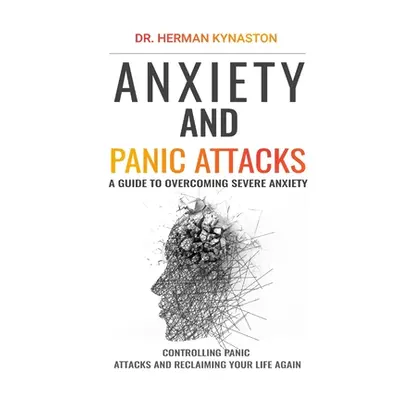 "Anxiety and Panic Attacks: A Guide to Overcoming Severe Anxiety, Controlling Panic Attacks and 