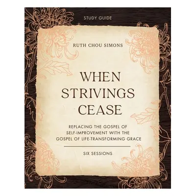 "When Strivings Cease Study Guide Plus Streaming Video: Replacing the Gospel of Self-Improvement