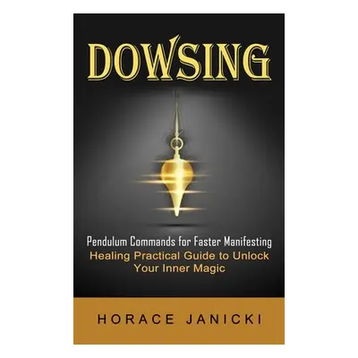 "Dowsing: Pendulum Commands for Faster Manifesting (Healing Practical Guide to Unlock Your Inner