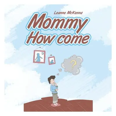 "Mommy How Come" - "" ("McKenna Leanne")