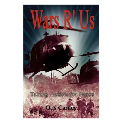 "Wars R' Us: Taking Action for Peace" - "" ("Carney Otis")