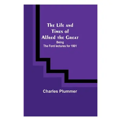 "The Life and Times of Alfred the Great: Being the Ford lectures for 1901" - "" ("Plummer Charle