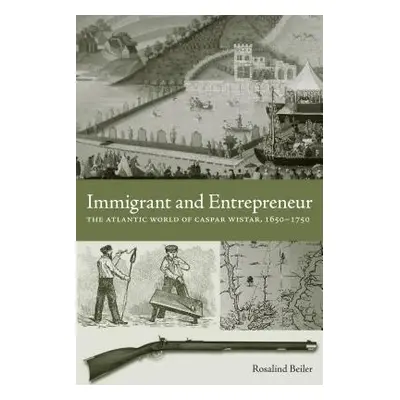 "Immigrant and Entrepreneur: The Atlantic World of Caspar Wistar, 1650-1750" - "" ("Beiler Rosal