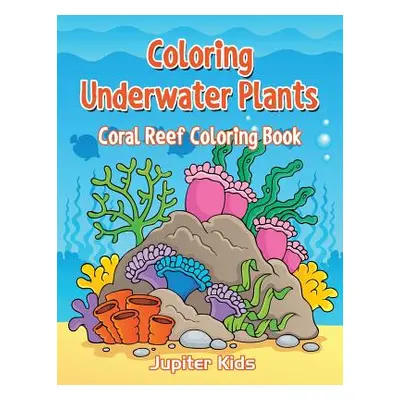 "Coloring Underwater Plants: Coral Reef Coloring Book" - "" ("Jupiter Kids")